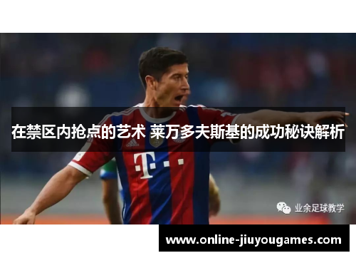 在禁区内抢点的艺术 莱万多夫斯基的成功秘诀解析