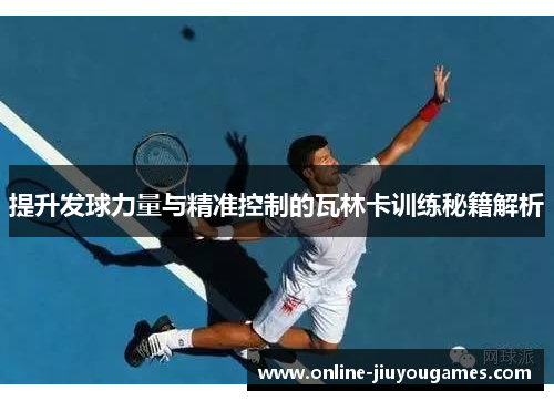 提升发球力量与精准控制的瓦林卡训练秘籍解析