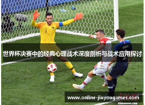 世界杯决赛中的经典心理战术深度剖析与战术应用探讨