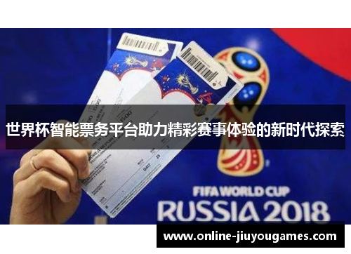 世界杯智能票务平台助力精彩赛事体验的新时代探索