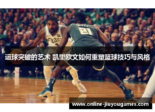 运球突破的艺术 凯里欧文如何重塑篮球技巧与风格