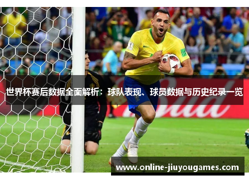 世界杯赛后数据全面解析：球队表现、球员数据与历史纪录一览