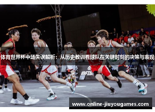 体育世界杯中场失误解析：从历史教训看球队在关键时刻的决策与表现