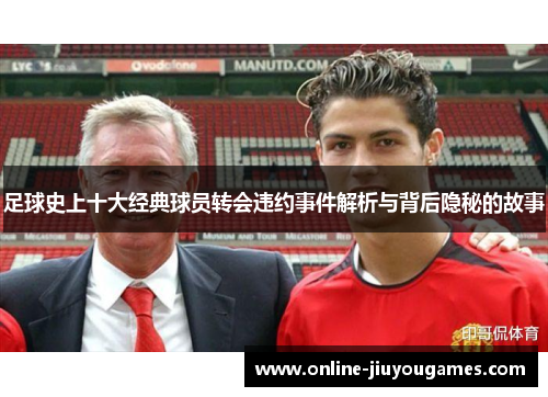 足球史上十大经典球员转会违约事件解析与背后隐秘的故事