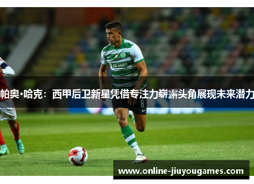 帕奥·哈克：西甲后卫新星凭借专注力崭露头角展现未来潜力