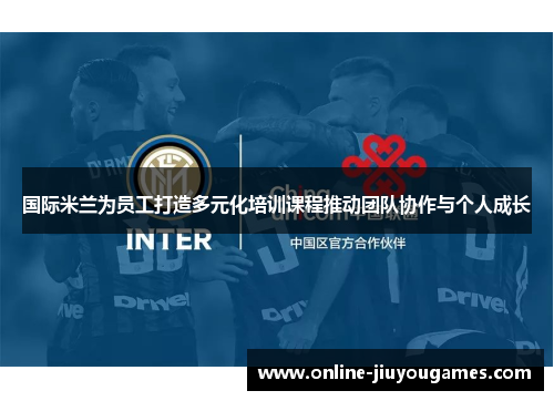 国际米兰为员工打造多元化培训课程推动团队协作与个人成长