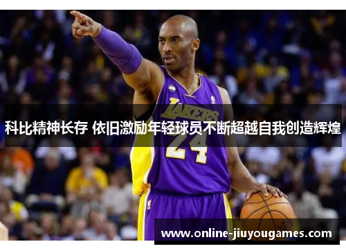 科比精神长存 依旧激励年轻球员不断超越自我创造辉煌
