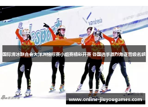 国际滑冰联合会大洋洲锦标赛小组赛精彩开赛 各国选手激烈角逐晋级名额