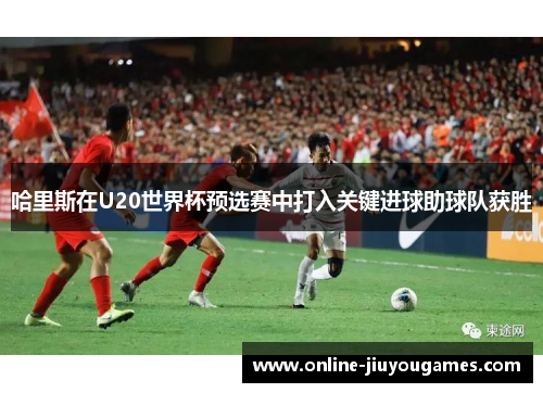 哈里斯在U20世界杯预选赛中打入关键进球助球队获胜