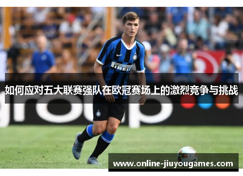 如何应对五大联赛强队在欧冠赛场上的激烈竞争与挑战