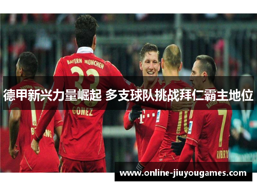 德甲新兴力量崛起 多支球队挑战拜仁霸主地位