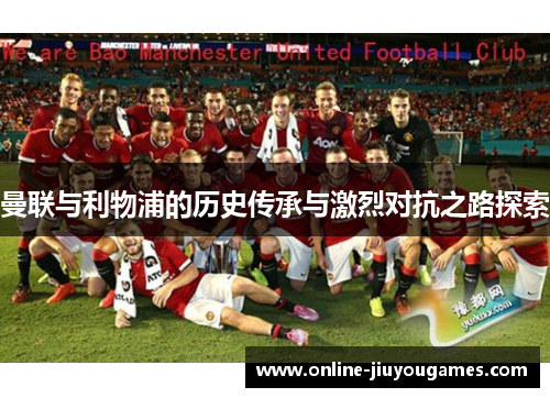 曼联与利物浦的历史传承与激烈对抗之路探索
