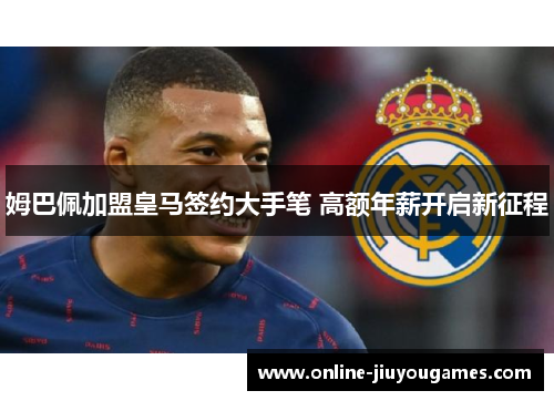 姆巴佩加盟皇马签约大手笔 高额年薪开启新征程