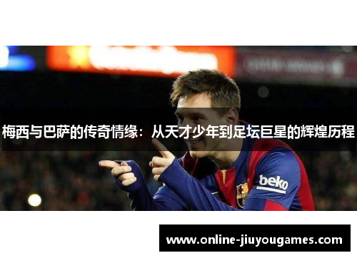 梅西与巴萨的传奇情缘：从天才少年到足坛巨星的辉煌历程