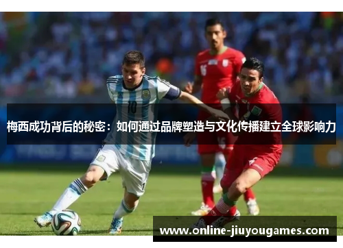 梅西成功背后的秘密：如何通过品牌塑造与文化传播建立全球影响力