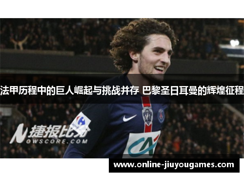 法甲历程中的巨人崛起与挑战并存 巴黎圣日耳曼的辉煌征程