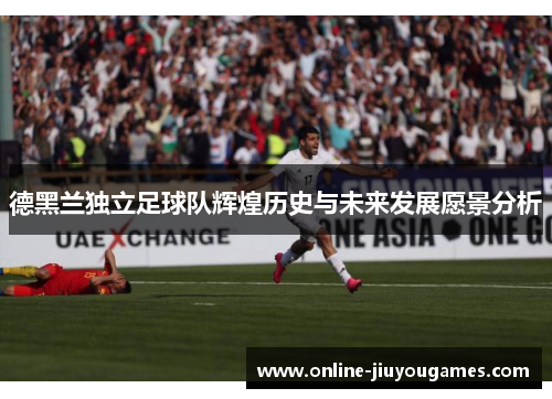 德黑兰独立足球队辉煌历史与未来发展愿景分析