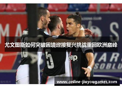 尤文图斯如何突破困境迎接复兴挑战重回欧洲巅峰