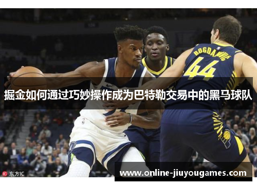掘金如何通过巧妙操作成为巴特勒交易中的黑马球队