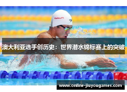 澳大利亚选手创历史：世界潜水锦标赛上的突破