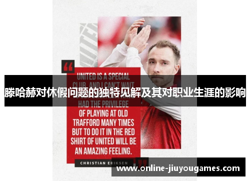滕哈赫对休假问题的独特见解及其对职业生涯的影响