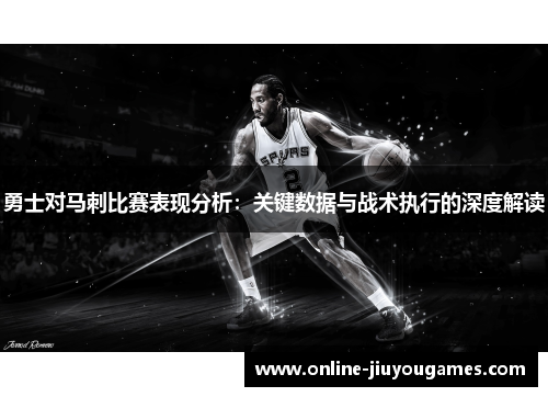 勇士对马刺比赛表现分析：关键数据与战术执行的深度解读