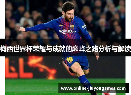 梅西世界杯荣耀与成就的巅峰之路分析与解读