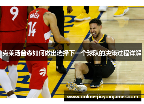 克莱汤普森如何做出选择下一个球队的决策过程详解