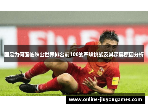 国足为何面临跌出世界排名前100的严峻挑战及其深层原因分析