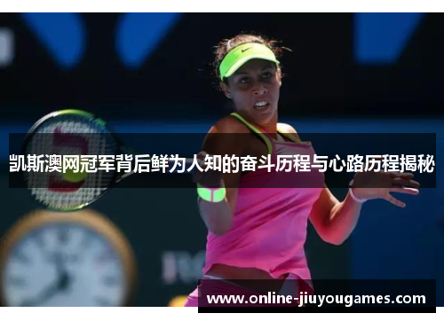 凯斯澳网冠军背后鲜为人知的奋斗历程与心路历程揭秘