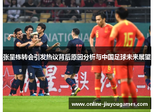 张呈栋转会引发热议背后原因分析与中国足球未来展望