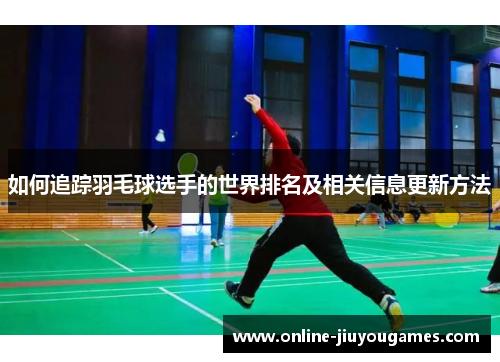 如何追踪羽毛球选手的世界排名及相关信息更新方法