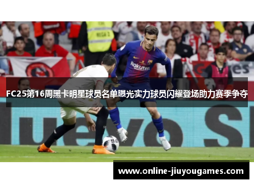 FC25第16周黑卡明星球员名单曝光实力球员闪耀登场助力赛季争夺
