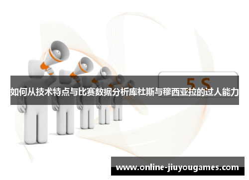 如何从技术特点与比赛数据分析库杜斯与穆西亚拉的过人能力