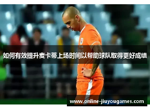 如何有效提升麦卡蒂上场时间以帮助球队取得更好成绩