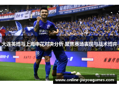 大连英博与上海申花对决分析 聚焦赛场表现与战术博弈