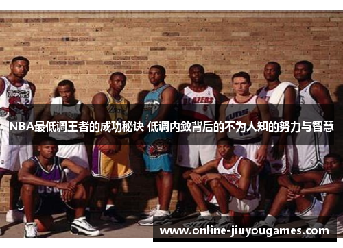 NBA最低调王者的成功秘诀 低调内敛背后的不为人知的努力与智慧