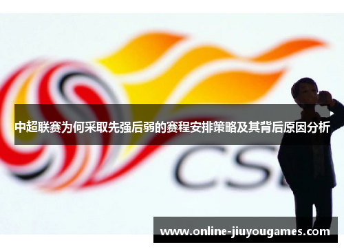 中超联赛为何采取先强后弱的赛程安排策略及其背后原因分析