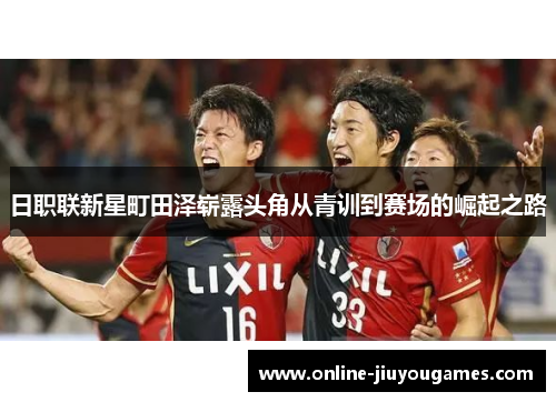 日职联新星町田泽崭露头角从青训到赛场的崛起之路