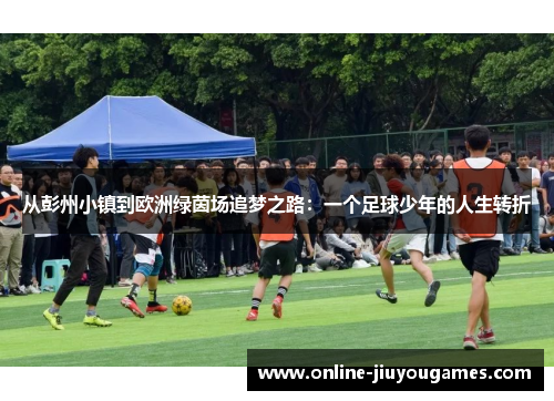 从彭州小镇到欧洲绿茵场追梦之路：一个足球少年的人生转折