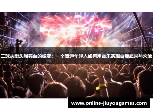 二球从街头到舞台的蜕变：一个普通年轻人如何用音乐实现自我超越与突破