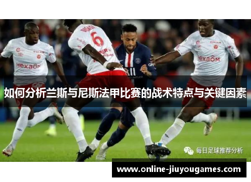 如何分析兰斯与尼斯法甲比赛的战术特点与关键因素