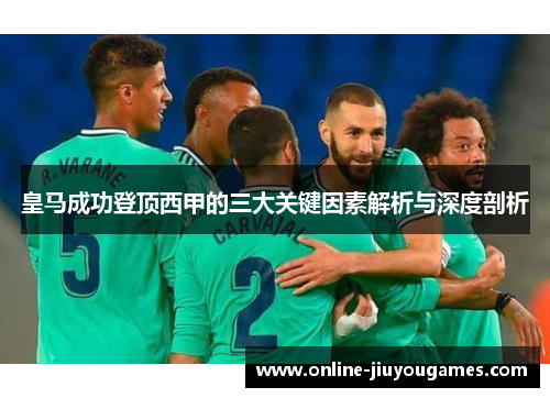 皇马成功登顶西甲的三大关键因素解析与深度剖析