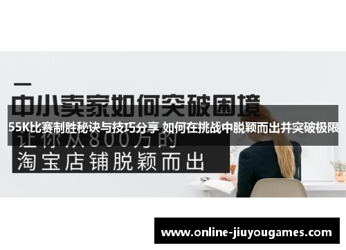 55K比赛制胜秘诀与技巧分享 如何在挑战中脱颖而出并突破极限