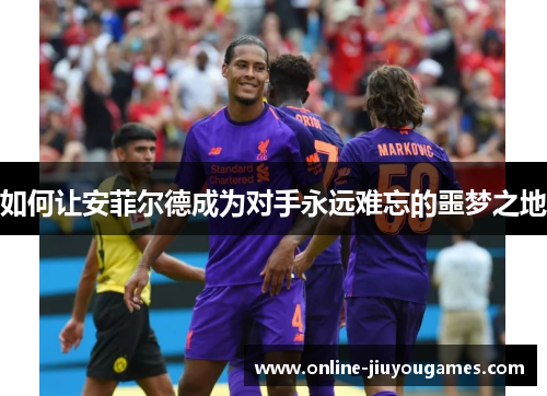 如何让安菲尔德成为对手永远难忘的噩梦之地