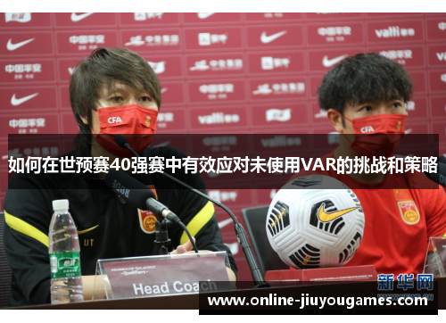 如何在世预赛40强赛中有效应对未使用VAR的挑战和策略