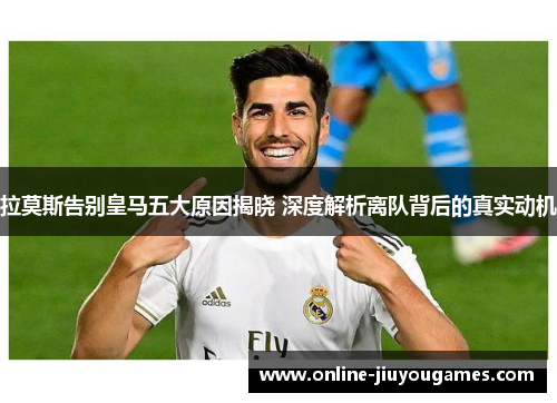 拉莫斯告别皇马五大原因揭晓 深度解析离队背后的真实动机