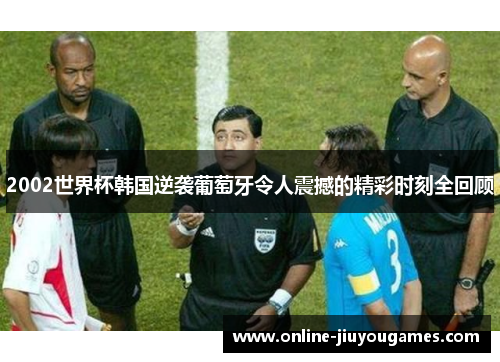 2002世界杯韩国逆袭葡萄牙令人震撼的精彩时刻全回顾