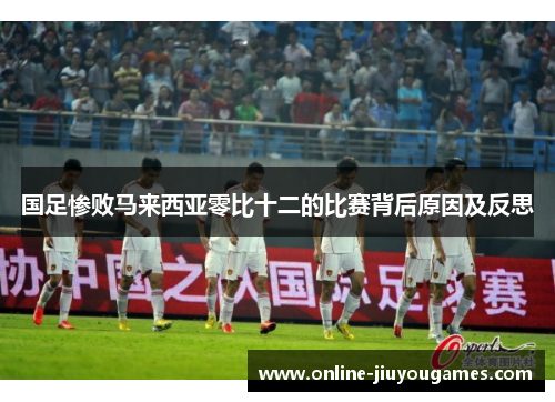 国足惨败马来西亚零比十二的比赛背后原因及反思