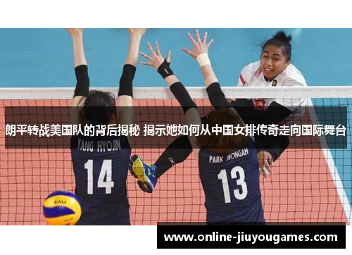 朗平转战美国队的背后揭秘 揭示她如何从中国女排传奇走向国际舞台